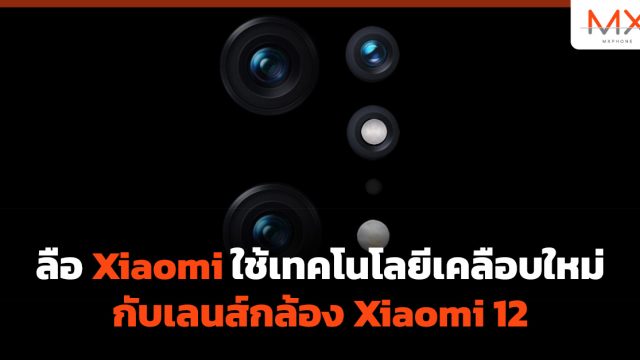 ลือ Xiaomi ใช้เทคโนโลยีเคลือบใหม่กับเลนส์กล้อง Xiaomi 12