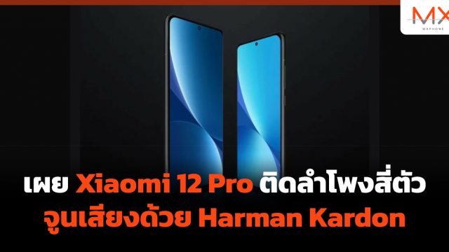 เผย Xiaomi 12 Pro ติดลำโพงสี่ตัวจูนเสียงด้วย Harman Kardon