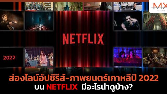 ส่องไลน์อัปซีรีส์-ภาพยนตร์เกาหลีปี 2022 บน Netflix มีอะไรน่าดูบ้าง?