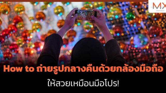 How to ถ่ายรูปกลางคืนด้วยกล้องมือถือ ให้สวยเหมือนมือโปร!