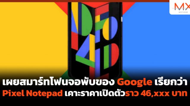 เผยสมาร์ทโฟนจอพับของ Google เรียกว่า Pixel Notepad เคาะราคาเปิดตัวราว 46,xxx บาท