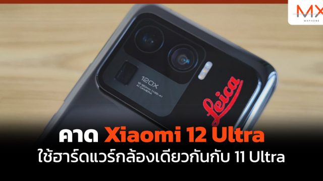 คาด Xiaomi 12 Ultra ใช้ฮาร์ดแวร์กล้องเดียวกันกับ 11 Ultra