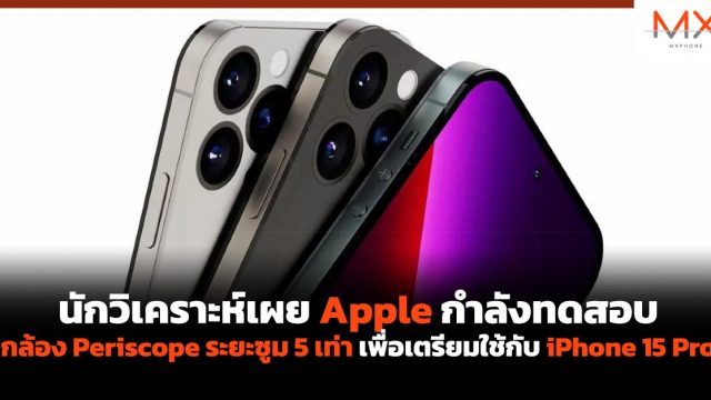 นักวิเคราะห์เผย Apple กำลังทดสอบกล้อง Periscope ระยะซูม 5 เท่า เพื่อเตรียมใช้กับ iPhone 15 Pro