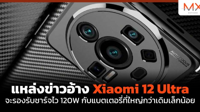 แหล่งข่าวอ้าง Xiaomi 12 Ultra จะรองรับชาร์จไว 120W กับแบตเตอรี่ที่ใหญ่กว่าเดิมเล็กน้อย