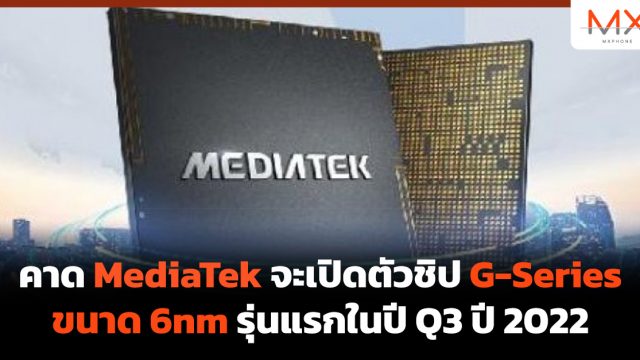 คาด MediaTek จะเปิดตัวชิป G-Series ขนาด 6nm รุ่นแรกในปี Q3 ปี 2022