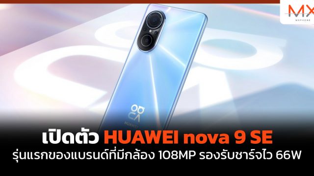 เปิดตัว HUAWEI nova 9 SE รุ่นแรกของแบรนด์ที่มีกล้อง 108MP รองรับชาร์จไว 66W