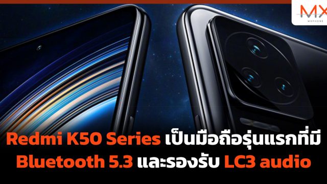 Redmi K50 Series เป็นมือถือรุ่นแรกที่มี Bluetooth 5.3 และรองรับ LC3 audio