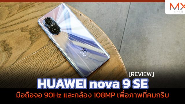 รีวิว HUAWEI nova 9 SE มือถือจอ 90Hz และกล้อง 108MP เพื่อภาพที่คมกริบ