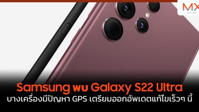 Samsung พบ Galaxy S22 Ultra บางเครื่องมีปัญหา GPS เตรียมออกอัพเดตแก้ไขเร็วๆ นี้