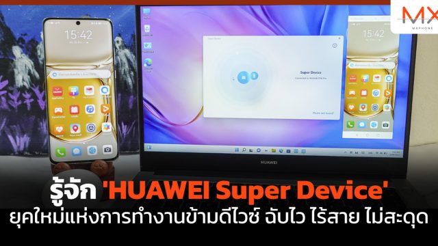 รู้จัก ‘HUAWEI Super Device’ ยุคใหม่แห่งการทำงานข้ามดีไวซ์ ฉับไว ไร้สาย ไม่สะดุด