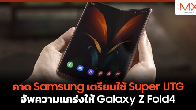 คาด Samsung เตรียมใช้ Super UTG อัพความแกร่งให้ Galaxy Z Fold4