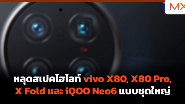 หลุดสเปคไฮไลท์ vivo X80, X80 Pro, X Fold และ iQOO Neo6 แบบชุดใหญ่
