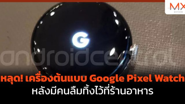 หลุด! เครื่องต้นแบบ Google Pixel Watch หลังมีคนลืมทิ้งไว้ที่ร้านอาหาร