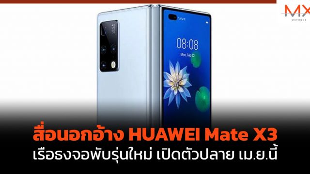 สื่อนอกอ้าง HUAWEI Mate X3 เรือธงจอพับรุ่นใหม่ เปิดตัวปลาย เม.ย.นี้