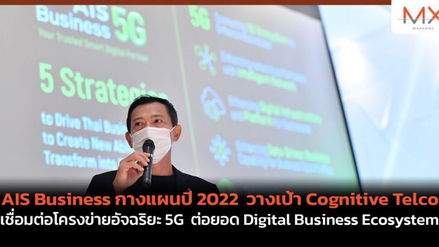 AIS Business กางแผนปี 2022 วางเป้า Cognitive Telco เชื่อมต่อโครงข่ายอัจฉริยะ 5G ต่อยอด Digital Business Ecosystem