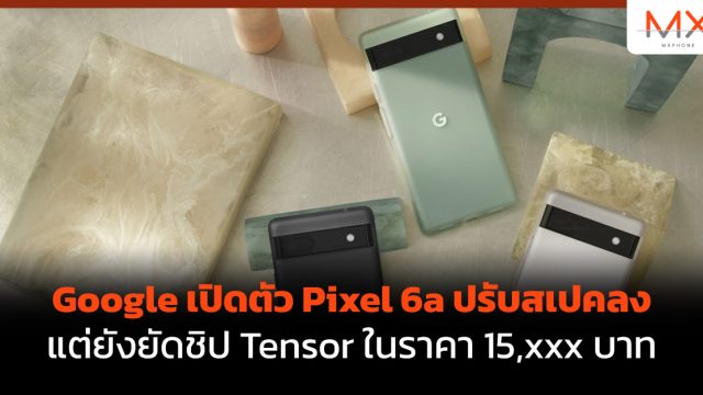 Google เปิดตัว Pixel 6a ปรับสเปคลง แต่ยังยัดชิป Tensor ในราคา 15,xxx บาท