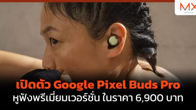 เปิดตัว Google Pixel Buds Pro หูฟังพรีเมี่ยมเวอร์ชั่น ในราคา 6,900 บาท
