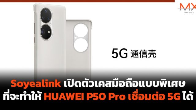 Soyealink เปิดตัวเคสมือถือแบบพิเศษที่จะทำให้ HUAWEI P50 Pro เชื่อมต่อ 5G ได้
