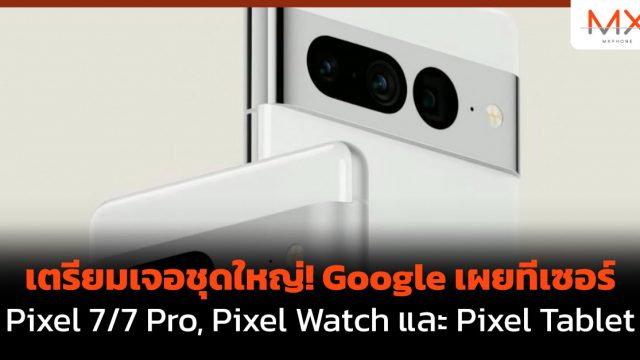 เตรียมเจอชุดใหญ่! Google เผยทีเซอร์ Pixel 7/7 Pro, Pixel Watch และ Pixel Tablet