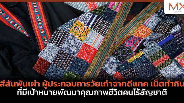 สีสันพันเผ่า ผู้ประกอบการวัยเก๋าจากดีแทค เน็ตทำกิน ที่มีเป้าหมายพัฒนาคุณภาพชีวิตคนไร้สัญชาติ