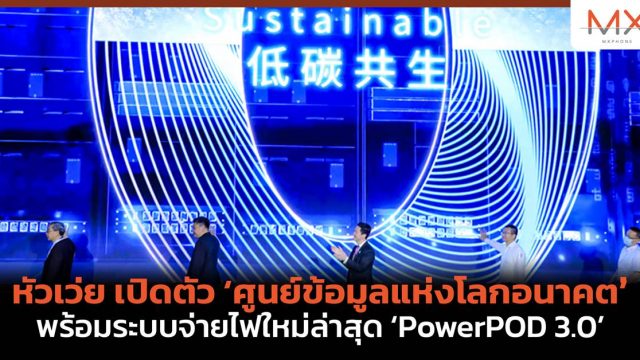หัวเว่ย เปิดตัว ‘ศูนย์ข้อมูลแห่งโลกอนาคต’ พร้อมระบบจ่ายไฟใหม่ล่าสุด ‘PowerPOD 3.0’