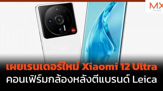 เผยเรนเดอร์ใหม่ Xiaomi 12 Ultra คอนเฟิร์มกล้องหลังตีแบรนด์ Leica