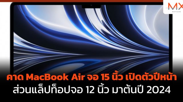 คาด MacBook Air จอ 15 นิ้ว เปิดตัวปีหน้า ส่วนแล็ปท็อปจอ 12 นิ้ว มาต้นปี 2024