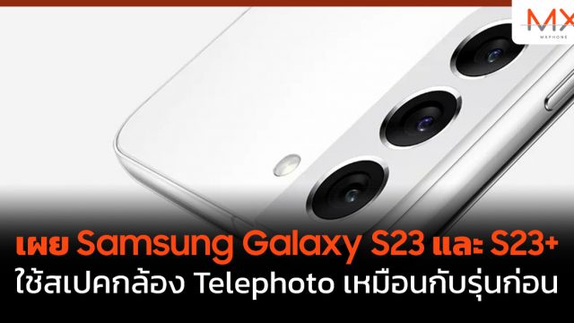 เผย Samsung Galaxy S23 และ S23+ ใช้สเปคกล้อง Telephoto เหมือนกับรุ่นก่อน