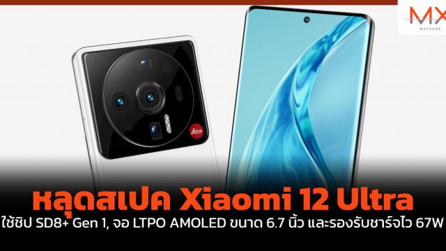 หลุดสเปค Xiaomi 12 Ultra ใช้ชิป SD8+ Gen 1, จอ LTPO AMOLED ขนาด 6.7 นิ้ว และรองรับชาร์จไว 67W