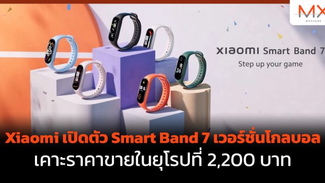 Xiaomi เปิดตัว Smart Band 7 เวอร์ชั่นโกลบอล เคาะราคาขายในยุโรปที่ 2,200 บาท