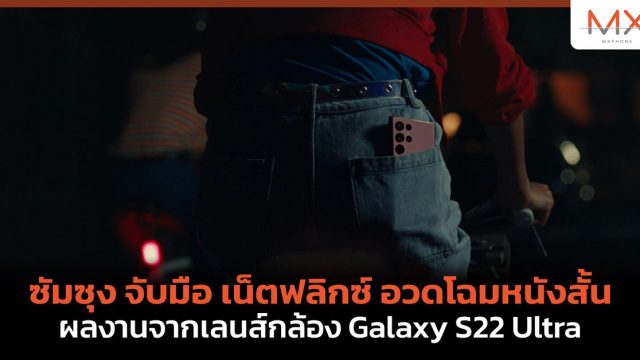 ซัมซุง จับมือ เน็ตฟลิกซ์ อวดโฉมหนังสั้นผลงานจากเลนส์กล้อง Galaxy S22 Ultra