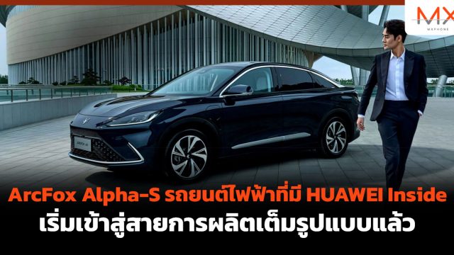 ArcFox Alpha-S รถยนต์ไฟฟ้าที่มี HUAWEI Inside เริ่มเข้าสู่สายการผลิตเต็มรูปแบบแล้ว