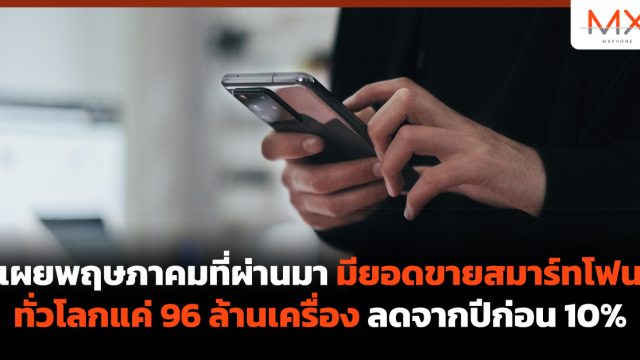เผย พฤษภาคมที่ผ่านมา มียอดขายสมาร์ทโฟนทั่วโลกแค่ 96 ล้านเครื่อง ลดจากปีก่อน 10%
