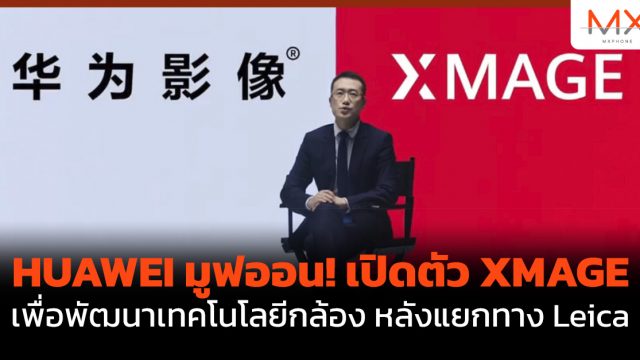 HUAWEI มูฟออน! เปิดตัว XMAGE เพื่อพัฒนาเทคโนโลยีกล้อง หลังแยกทาง Leica