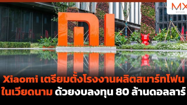 Xiaomi เตรียมตั้งโรงงานผลิตสมาร์ทโฟนในเวียดนาม ด้วยงบลงทุน 80 ล้านดอลลาร์