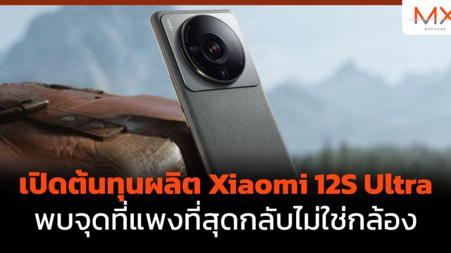เปิดต้นทุนผลิต Xiaomi 12S Ultra พบจุดที่แพงที่สุดกลับไม่ใช่กล้อง