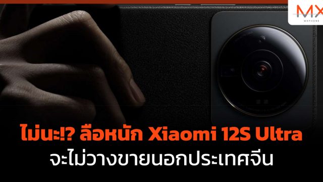 ไม่นะ!? ลือหนัก Xiaomi 12S Ultra จะไม่วางขายนอกประเทศจีน