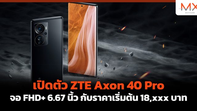 เปิดตัว ZTE Axon 40 Pro จอ FHD+ 6.67 นิ้ว กับราคาเริ่มต้น 18,xxx บาท
