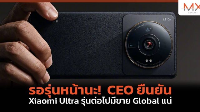 รอรุ่นหน้านะ! CEO ยืนยัน Xiaomi Ultra รุ่นต่อไปมีขาย Global แน่