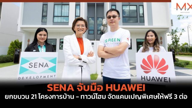SENA จับมือ HUAWEI ยกขบวน 21 โครงการบ้าน – ทาวน์โฮม จัดแคมเปญพิเศษให้ฟรี 3 ต่อ