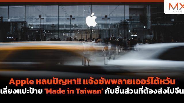 Apple หลบปัญหา!! แจ้งซัพพลายเออร์ไต้หวันเลี่ยงแปะป้าย ‘Made in Taiwan’ กับชิ้นส่วนที่ต้องส่งไปจีน
