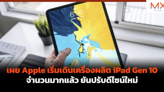 เผย Apple เริ่มเดินเครื่องผลิต iPad Gen 10 จำนวนมากแล้ว ยันปรับดีไซน์ใหม่