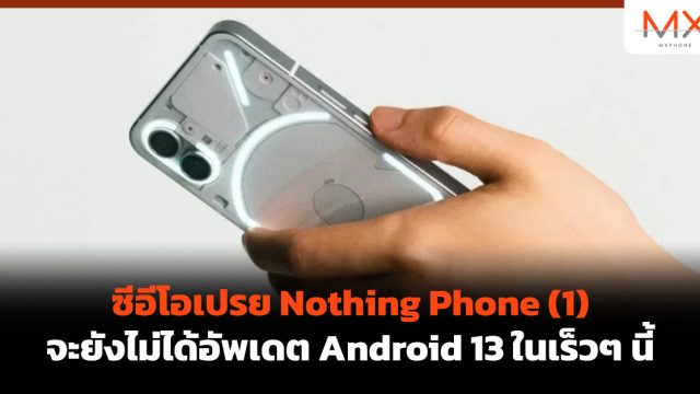 ซีอีโอเปรย Nothing Phone (1) จะยังไม่ได้อัพเดต Android 13 ในเร็วๆ นี้