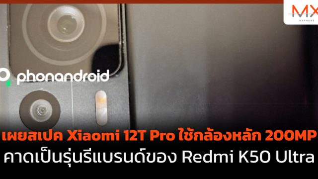 เผยสเปค Xiaomi 12T Pro ใช้กล้องหลัก 200MP คาดเป็นรุ่นรีแบรนด์ของ Redmi K50 Ultra