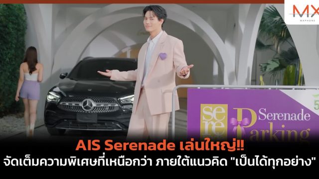 AIS Serenade เล่นใหญ่!! จัดเต็มความพิเศษที่เหนือกว่า ภายใต้แนวคิด “เป็นได้ทุกอย่าง”