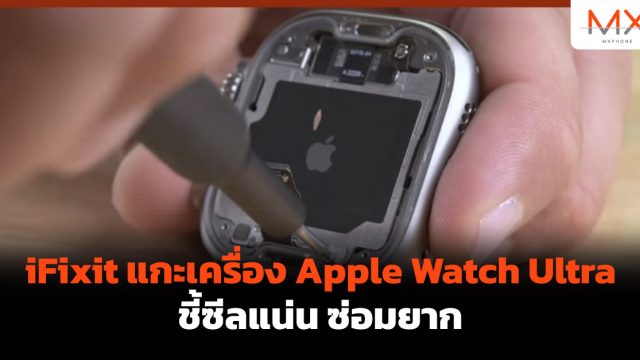 iFixit แกะเครื่อง Apple Watch Ultra ชี้ซีลแน่น ซ่อมยาก