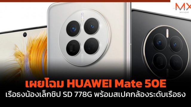 เผยโฉม HUAWEI Mate 50E เรือธงน้องเล็กชิป SD 778G พร้อมสเปคกล้องระดับเรือธง