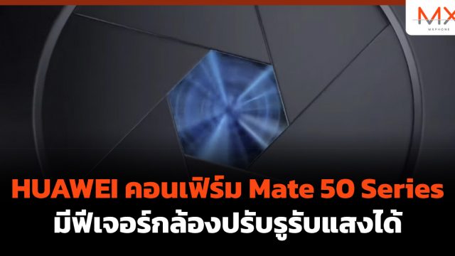 HUAWEI คอนเฟิร์ม Mate 50 Series มีฟีเจอร์กล้องปรับรูรับแสงได้