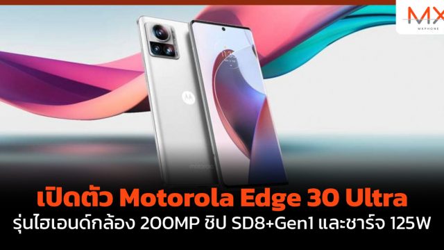 เปิดตัว Motorola Edge 30 Ultra รุ่นไฮเอนด์กล้อง 200MP ชิป SD8+Gen1 และชาร์จ 125W
