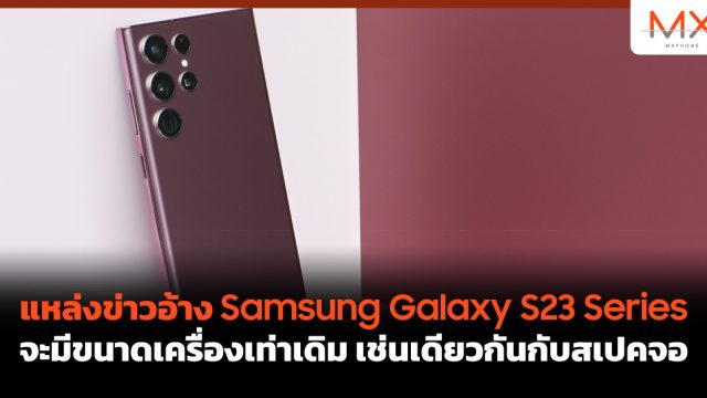 แหล่งข่าวอ้าง Samsung Galaxy S23 Series จะมีขนาดเครื่องเท่าเดิม เช่นเดียวกันกับสเปคจอ